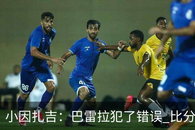 小因扎吉：巴雷拉犯了错误 比分没反映出真实情况